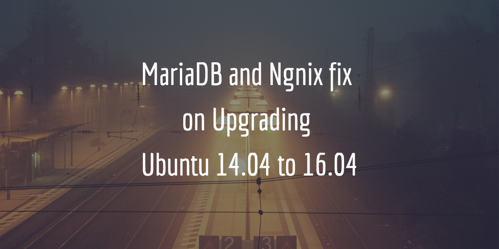 Nginx and MariaDB Issues Fix on Upgrading DigitalOcean Droplet from Ubuntu 14.04.5 to 16.04.1